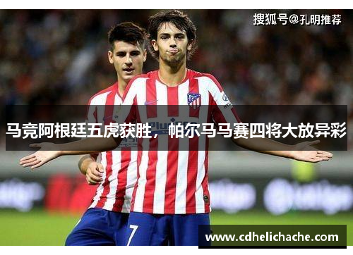 马竞阿根廷五虎获胜，帕尔马马赛四将大放异彩
