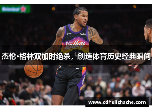 杰伦·格林双加时绝杀，创造体育历史经典瞬间